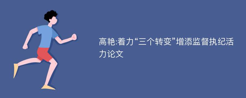 高艳:着力“三个转变”增添监督执纪活力论文