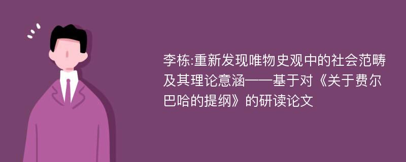 李栋:重新发现唯物史观中的社会范畴及其理论意涵——基于对《关于费尔巴哈的提纲》的研读论文