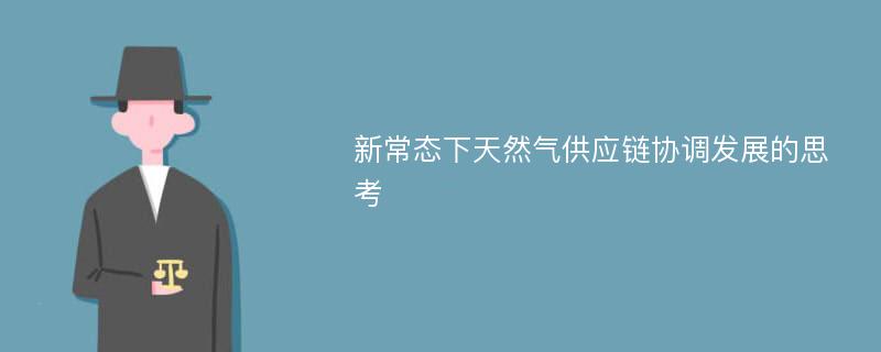 新常态下天然气供应链协调发展的思考