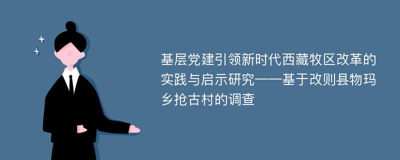 基层党建引领新时代西藏牧区改革的实践与启示研究——基于改则县物玛乡抢古村的调查