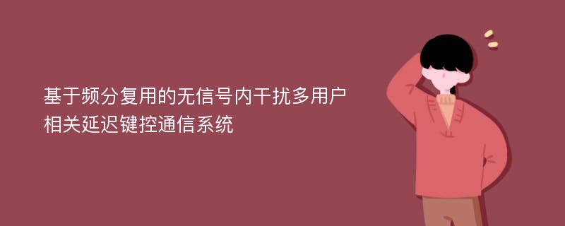 基于频分复用的无信号内干扰多用户相关延迟键控通信系统