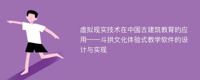 虚拟现实技术在中国古建筑教育的应用——斗拱文化体验式教学软件的设计与实现