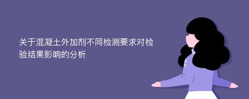 关于混凝土外加剂不同检测要求对检验结果影响的分析