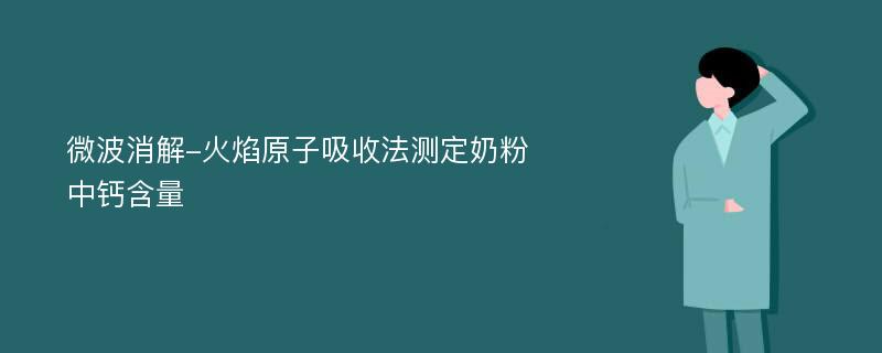 微波消解-火焰原子吸收法测定奶粉中钙含量