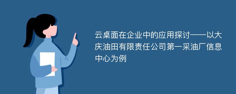 云桌面在企业中的应用探讨——以大庆油田有限责任公司第一采油厂信息中心为例