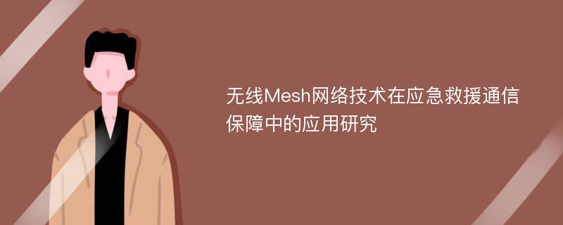 无线Mesh网络技术在应急救援通信保障中的应用研究