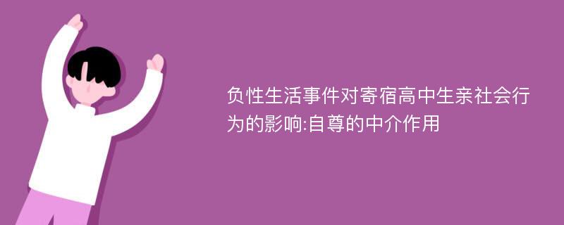 负性生活事件对寄宿高中生亲社会行为的影响:自尊的中介作用