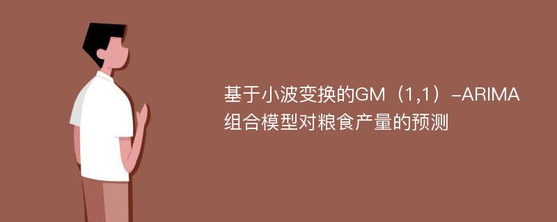 基于小波变换的GM（1,1）-ARIMA组合模型对粮食产量的预测