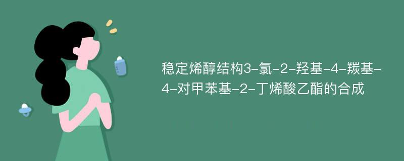 稳定烯醇结构3-氯-2-羟基-4-羰基-4-对甲苯基-2-丁烯酸乙酯的合成