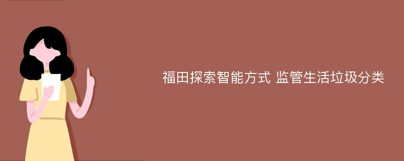 福田探索智能方式 监管生活垃圾分类