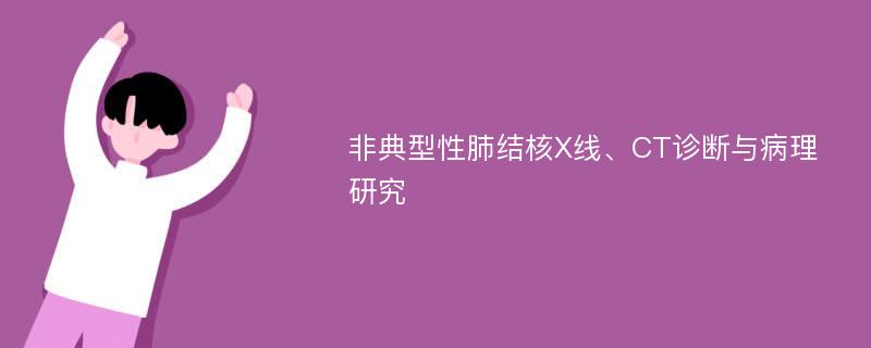 非典型性肺结核X线、CT诊断与病理研究