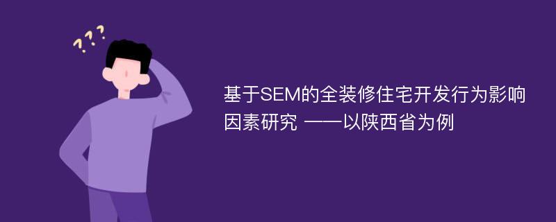 基于SEM的全装修住宅开发行为影响因素研究 ——以陕西省为例