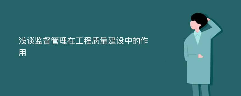 浅谈监督管理在工程质量建设中的作用