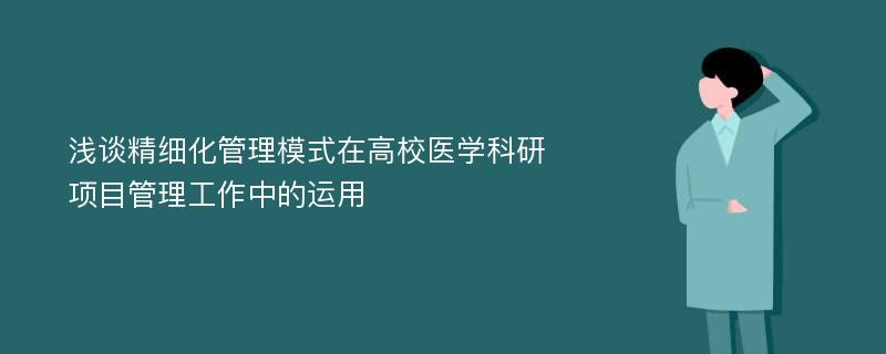 浅谈精细化管理模式在高校医学科研项目管理工作中的运用