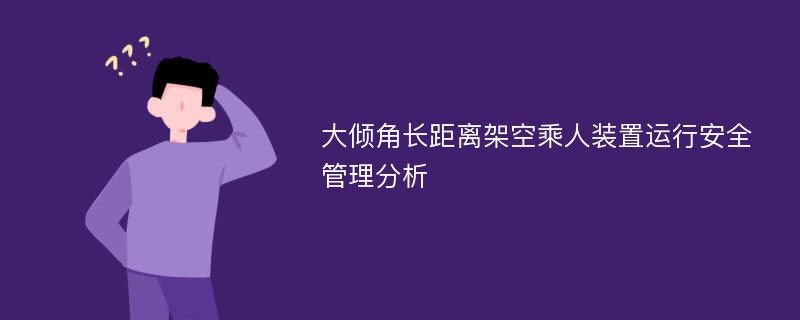 大倾角长距离架空乘人装置运行安全管理分析