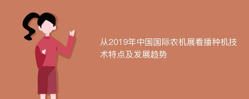 从2019年中国国际农机展看播种机技术特点及发展趋势