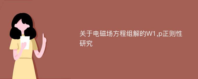 关于电磁场方程组解的W1,p正则性研究