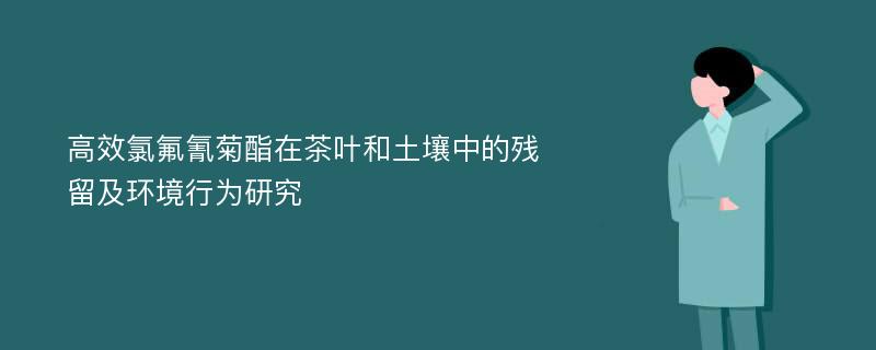 高效氯氟氰菊酯在茶叶和土壤中的残留及环境行为研究