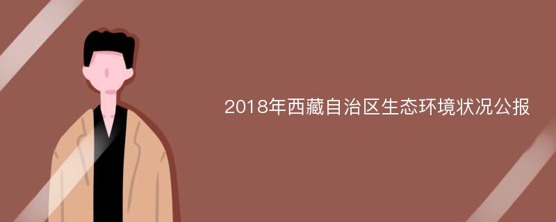 2018年西藏自治区生态环境状况公报