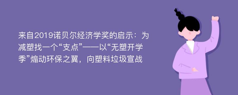 来自2019诺贝尔经济学奖的启示：为减塑找一个“支点”——以“无塑开学季”煽动环保之翼，向塑料垃圾宣战