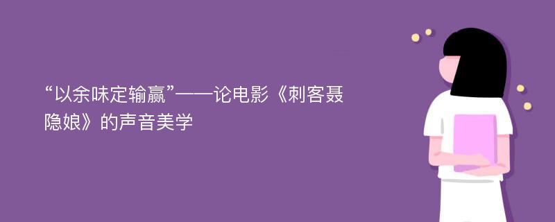 “以余味定输赢”——论电影《刺客聂隐娘》的声音美学