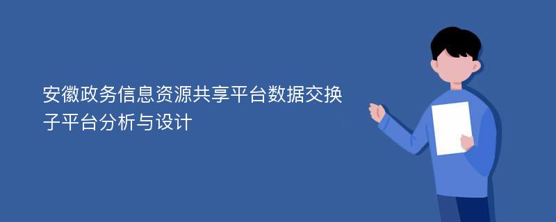 安徽政务信息资源共享平台数据交换子平台分析与设计