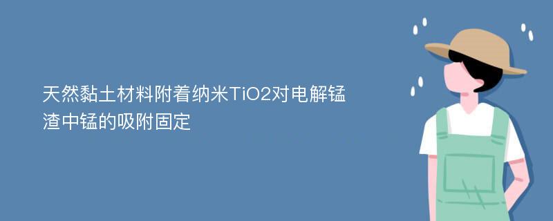 天然黏土材料附着纳米TiO2对电解锰渣中锰的吸附固定