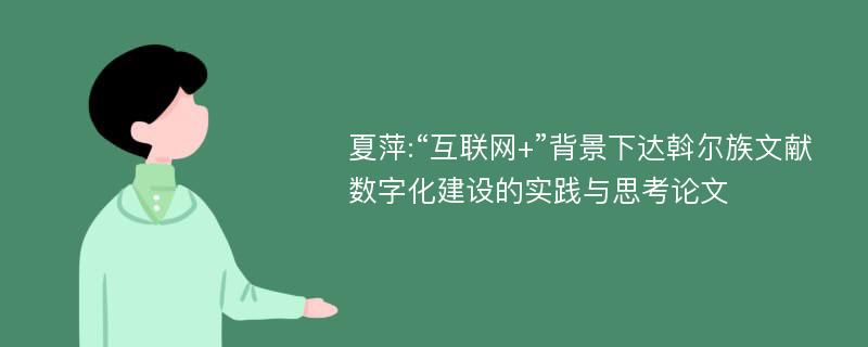 夏萍:“互联网+”背景下达斡尔族文献数字化建设的实践与思考论文