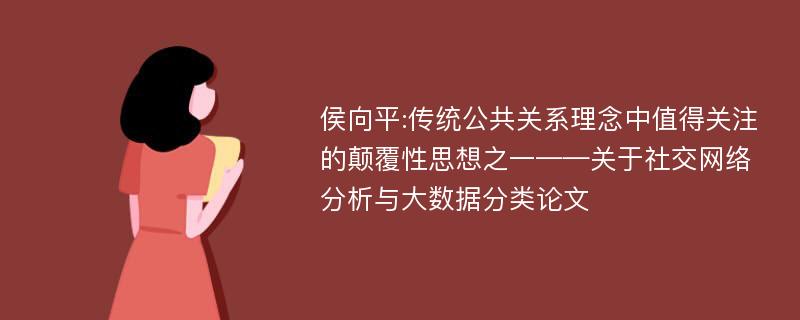 侯向平:传统公共关系理念中值得关注的颠覆性思想之一——关于社交网络分析与大数据分类论文