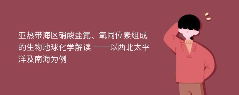 亚热带海区硝酸盐氮、氧同位素组成的生物地球化学解读 ——以西北太平洋及南海为例