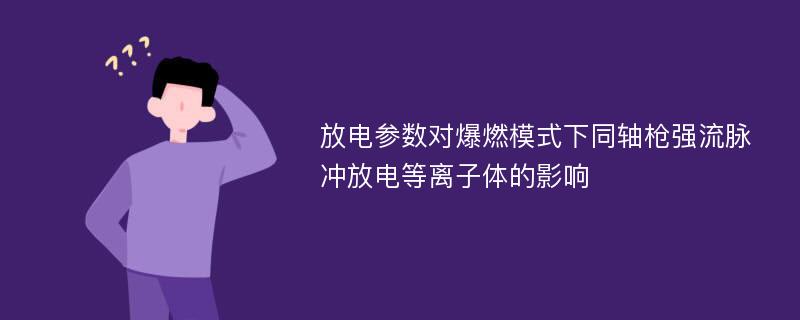 放电参数对爆燃模式下同轴枪强流脉冲放电等离子体的影响