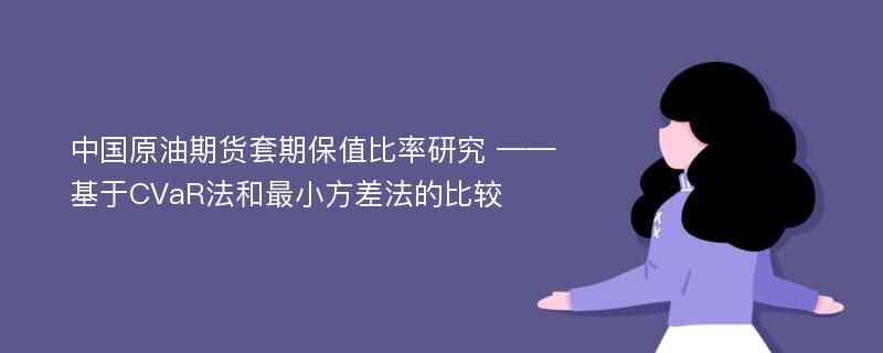 中国原油期货套期保值比率研究 ——基于CVaR法和最小方差法的比较