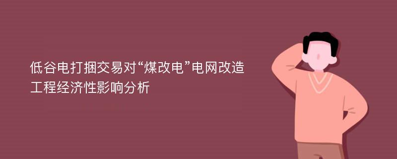 低谷电打捆交易对“煤改电”电网改造工程经济性影响分析