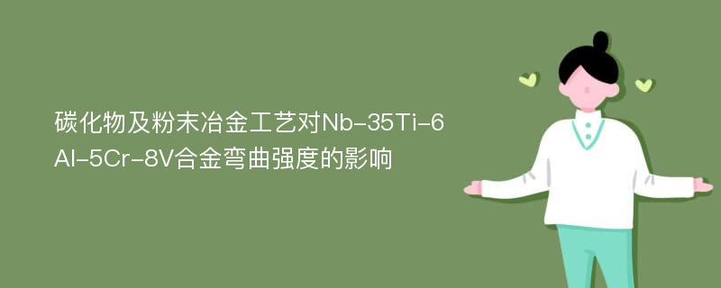 碳化物及粉末冶金工艺对Nb-35Ti-6Al-5Cr-8V合金弯曲强度的影响