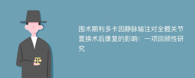 围术期利多卡因静脉输注对全髋关节置换术后康复的影响：一项回顾性研究