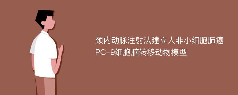 颈内动脉注射法建立人非小细胞肺癌PC-9细胞脑转移动物模型