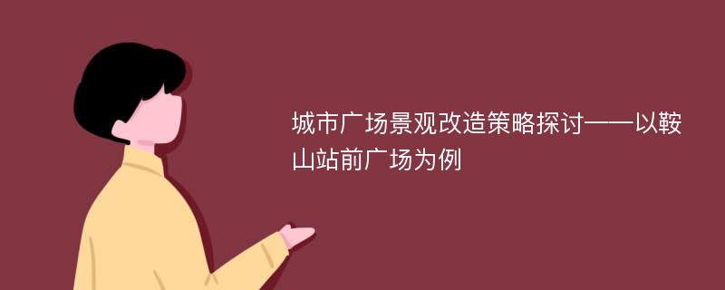 城市广场景观改造策略探讨——以鞍山站前广场为例