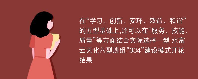 在“学习、创新、安环、效益、和谐”的五型基础上,还可以在“服务、技能、质量”等方面结合实际选择一型 水富云天化六型班组“334”建设模式开花结果