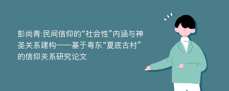 彭尚青:民间信仰的“社会性”内涵与神圣关系建构——基于粤东“夏底古村”的信仰关系研究论文