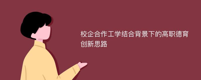 校企合作工学结合背景下的高职德育创新思路