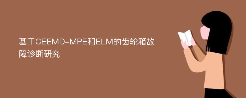 基于CEEMD-MPE和ELM的齿轮箱故障诊断研究