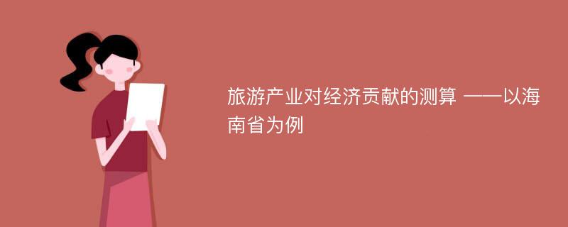 旅游产业对经济贡献的测算 ——以海南省为例