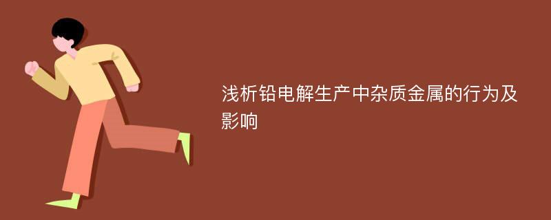 浅析铅电解生产中杂质金属的行为及影响