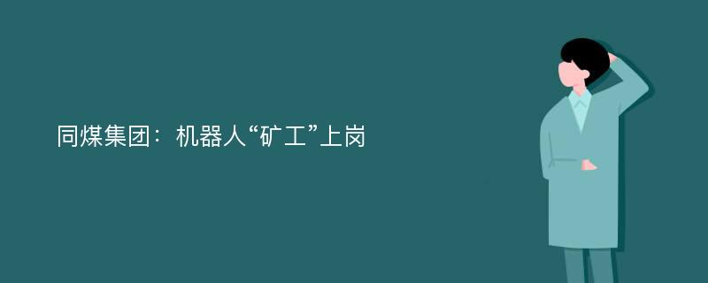 同煤集团：机器人“矿工”上岗