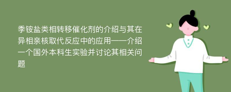 季铵盐类相转移催化剂的介绍与其在异相亲核取代反应中的应用——介绍一个国外本科生实验并讨论其相关问题