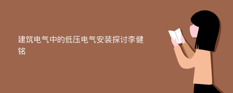 建筑电气中的低压电气安装探讨李健铭