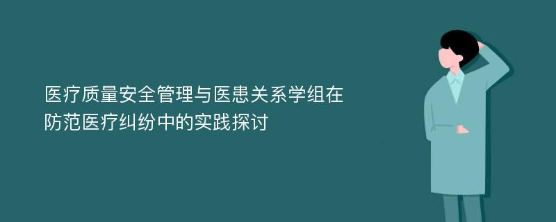 医疗质量安全管理与医患关系学组在防范医疗纠纷中的实践探讨