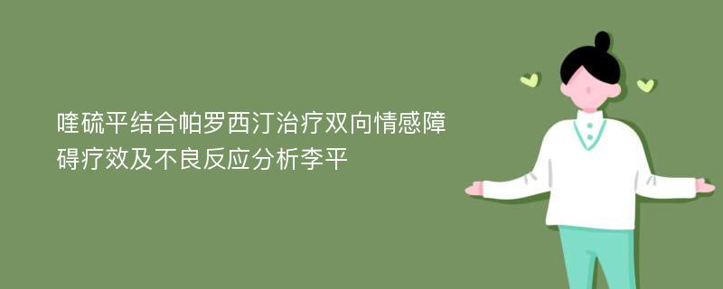 喹硫平结合帕罗西汀治疗双向情感障碍疗效及不良反应分析李平