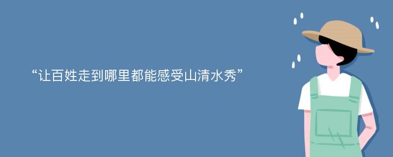 “让百姓走到哪里都能感受山清水秀”