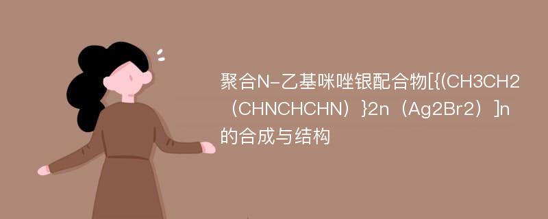 聚合N-乙基咪唑银配合物[{(CH3CH2（CHNCHCHN）}2n（Ag2Br2）]n的合成与结构